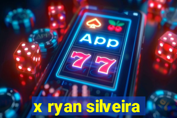 x ryan silveira